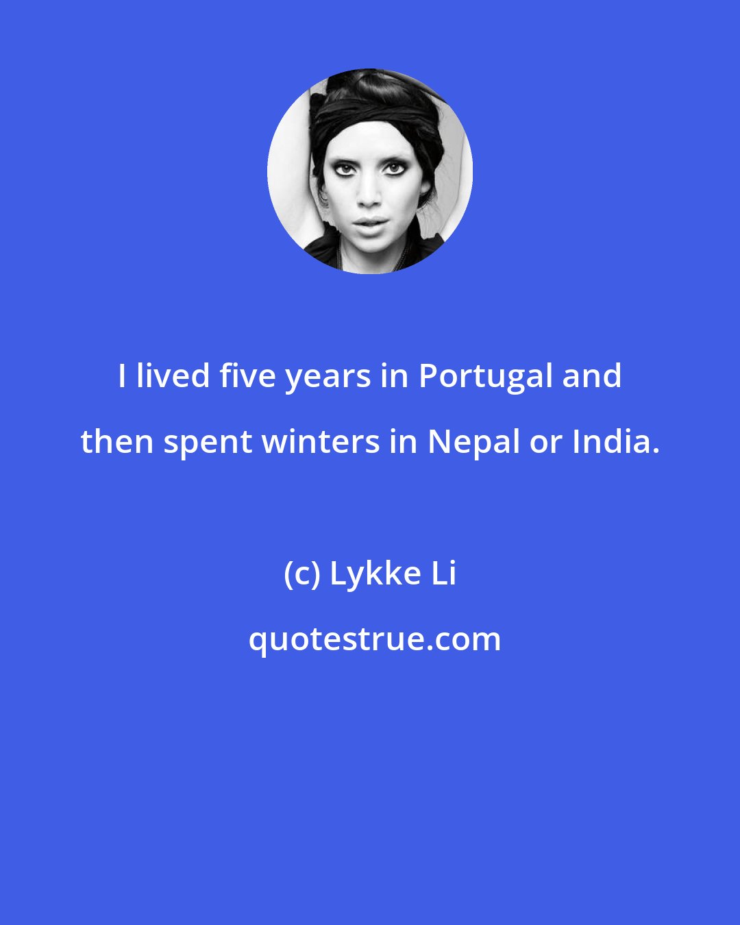 Lykke Li: I lived five years in Portugal and then spent winters in Nepal or India.