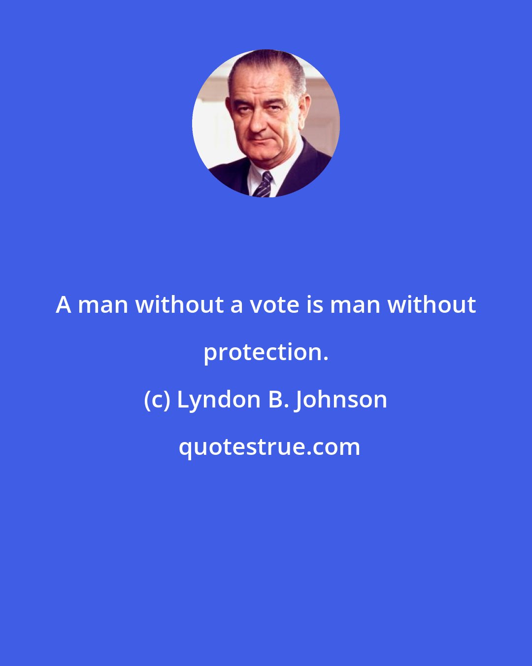 Lyndon B. Johnson: A man without a vote is man without protection.