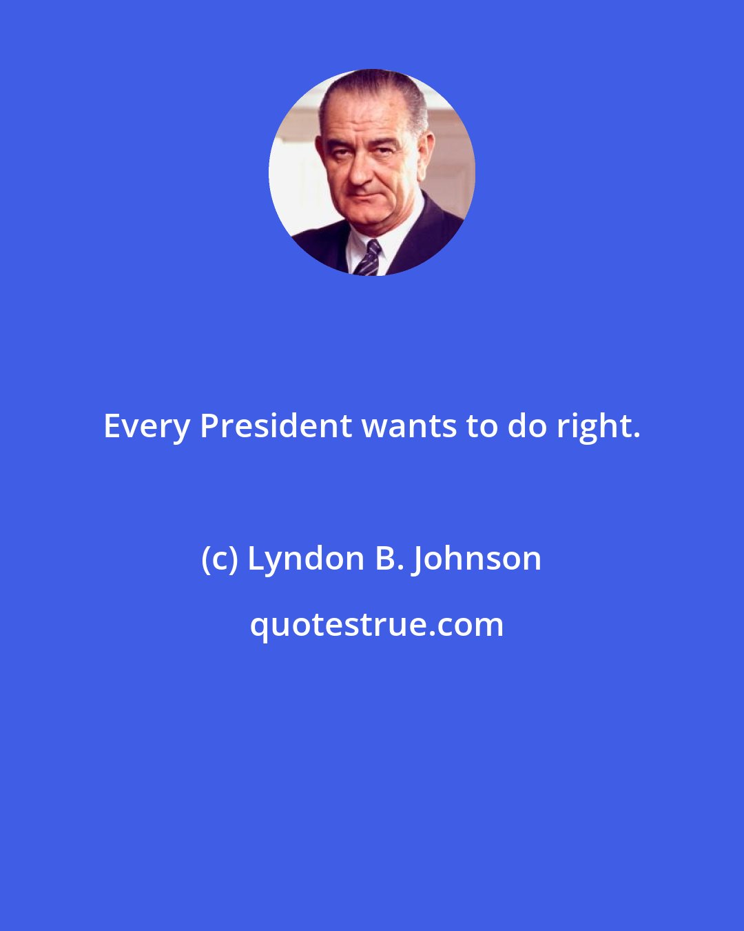 Lyndon B. Johnson: Every President wants to do right.