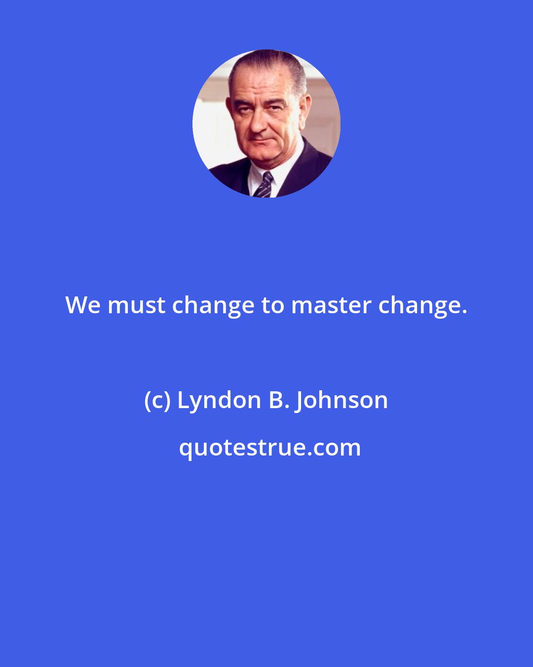 Lyndon B. Johnson: We must change to master change.