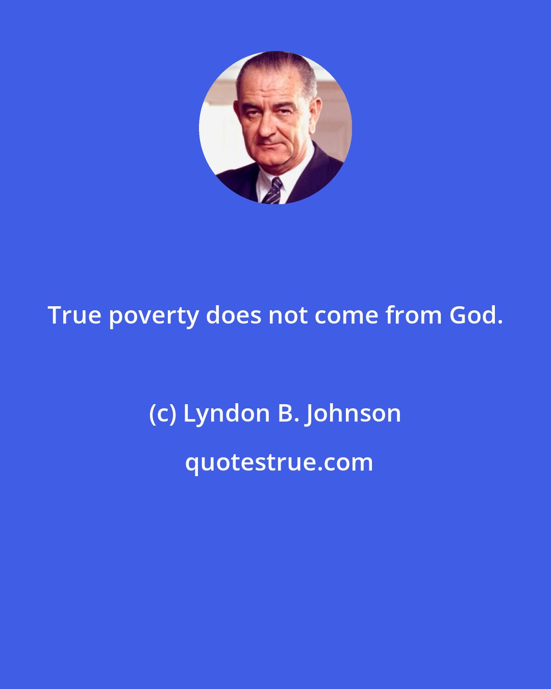 Lyndon B. Johnson: True poverty does not come from God.