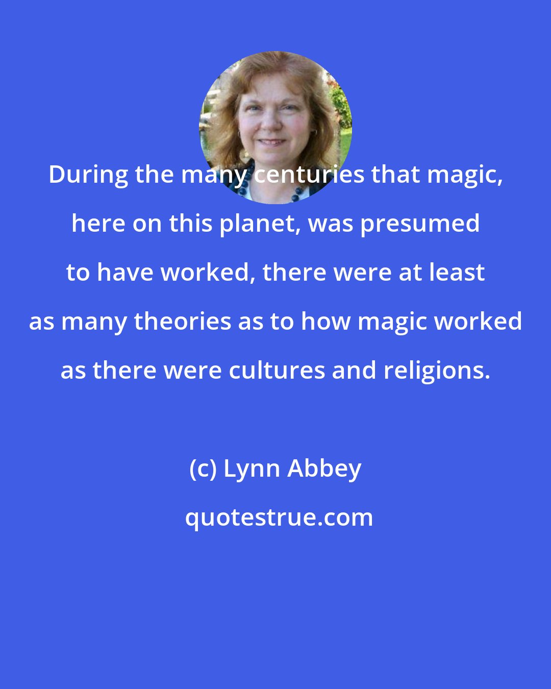 Lynn Abbey: During the many centuries that magic, here on this planet, was presumed to have worked, there were at least as many theories as to how magic worked as there were cultures and religions.