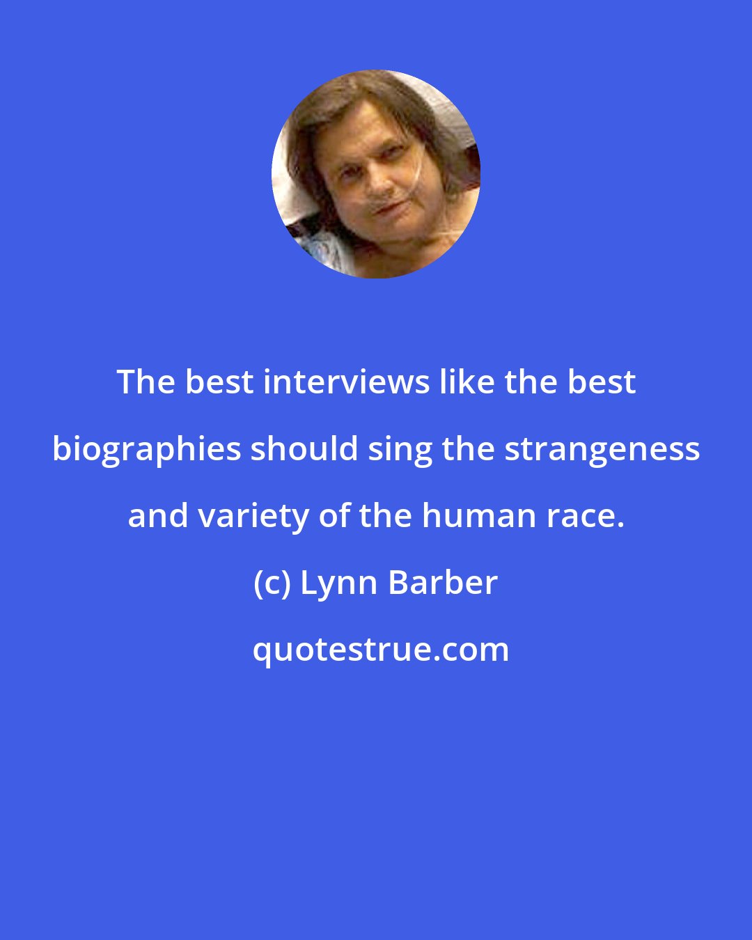 Lynn Barber: The best interviews like the best biographies should sing the strangeness and variety of the human race.