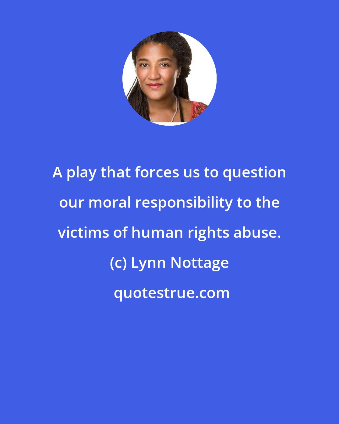 Lynn Nottage: A play that forces us to question our moral responsibility to the victims of human rights abuse.