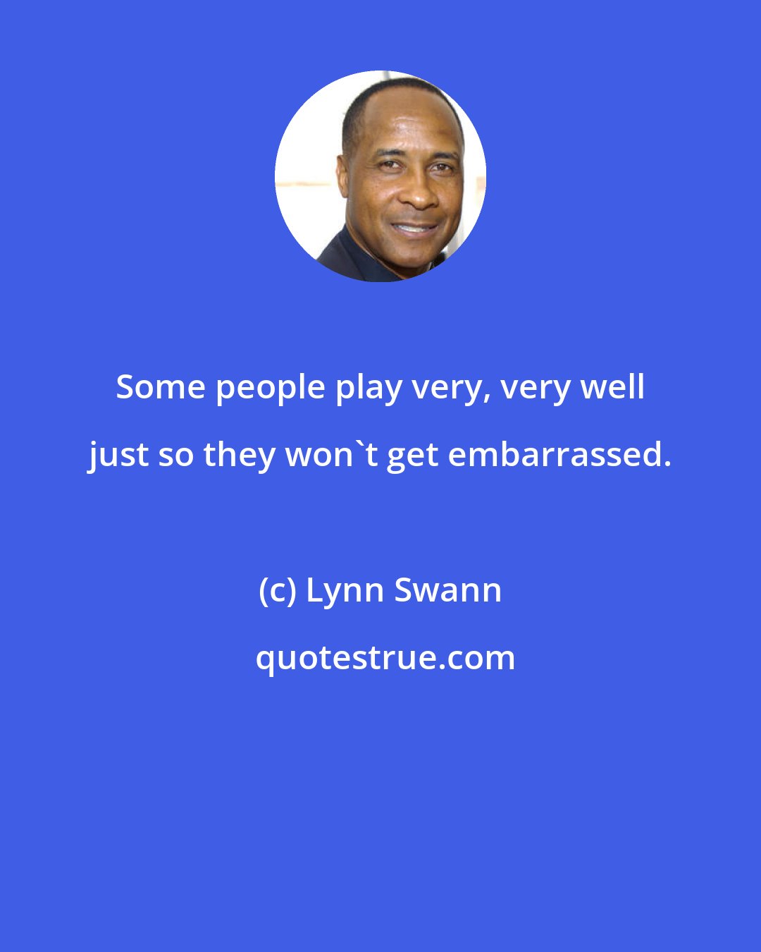 Lynn Swann: Some people play very, very well just so they won't get embarrassed.