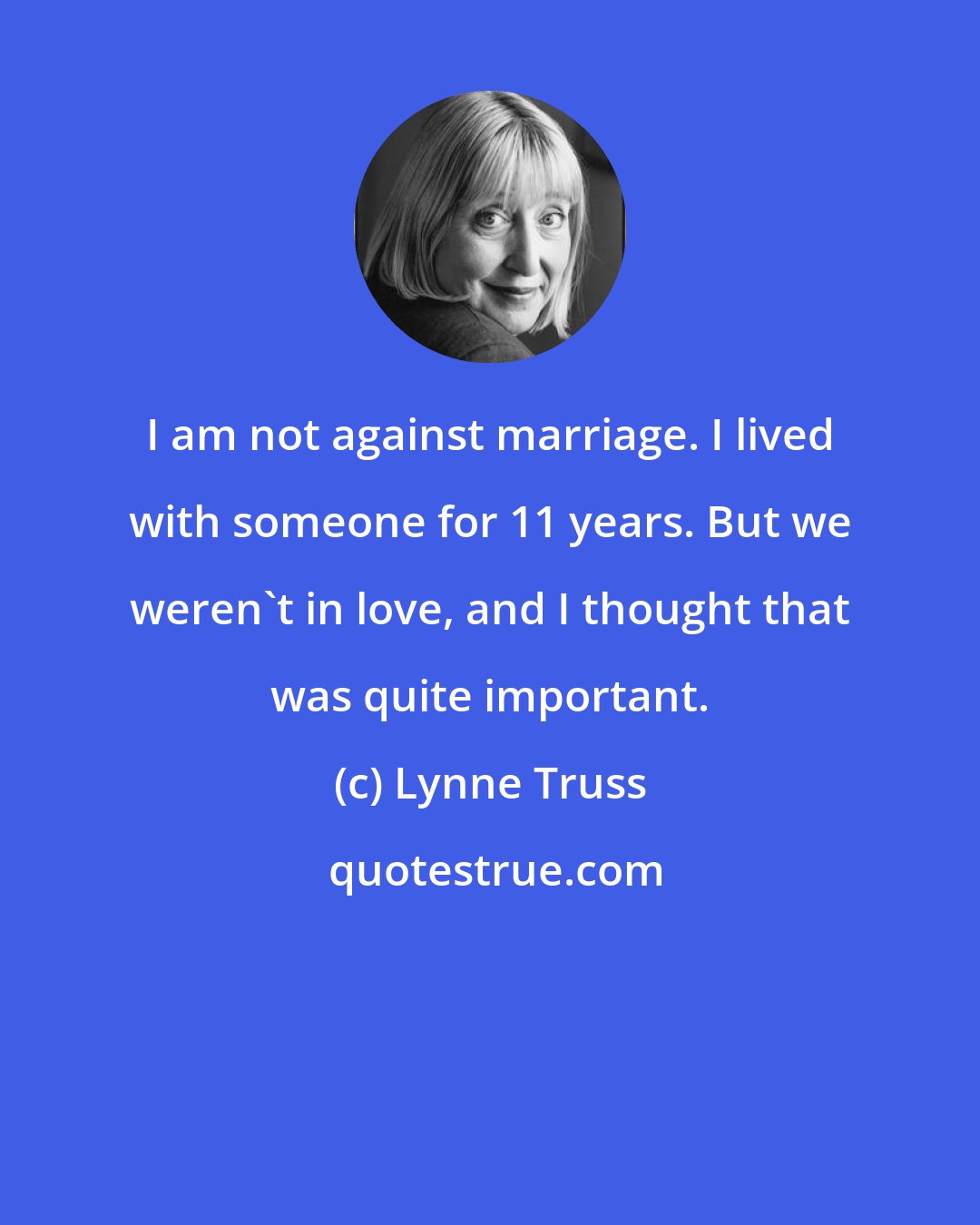 Lynne Truss: I am not against marriage. I lived with someone for 11 years. But we weren't in love, and I thought that was quite important.