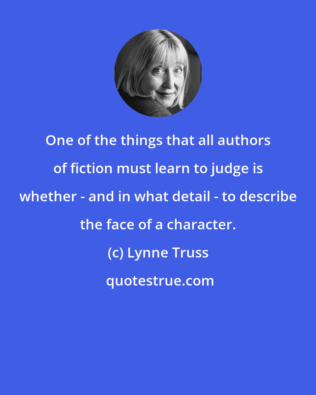 Lynne Truss: One of the things that all authors of fiction must learn to judge is whether - and in what detail - to describe the face of a character.