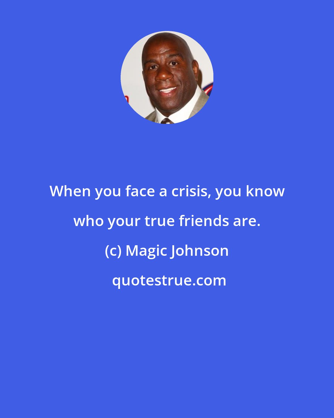 Magic Johnson: When you face a crisis, you know who your true friends are.
