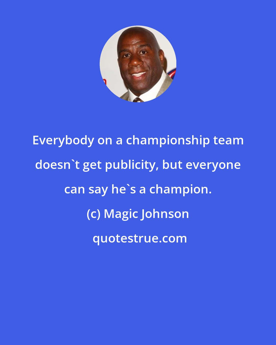 Magic Johnson: Everybody on a championship team doesn't get publicity, but everyone can say he's a champion.