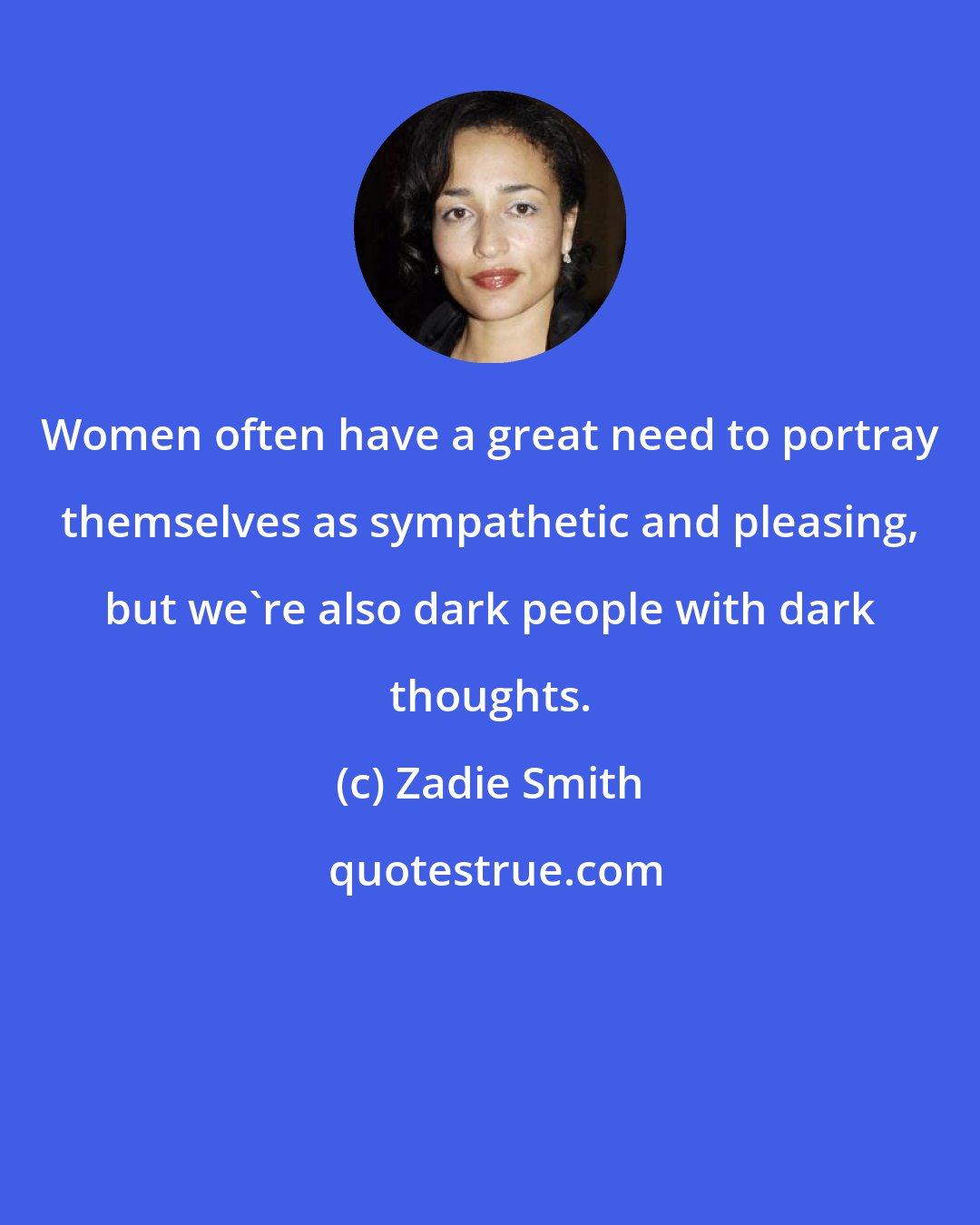 Zadie Smith: Women often have a great need to portray themselves as sympathetic and pleasing, but we're also dark people with dark thoughts.