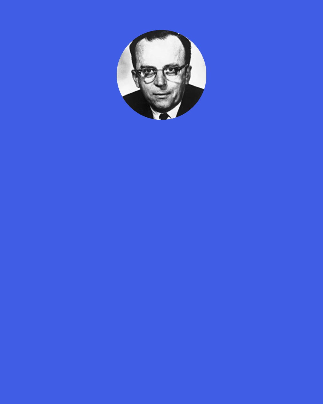 J. C. R. Licklider: About 85 per cent of my "thinking" time was spent getting into a position to think, to make a decision, to learn something I needed to know. Much more time went into finding or obtaining information than into digesting it. Hours went into the plotting of graphs... When the graphs were finished, the relations were obvious at once, but the plotting had to be done in order to make them so.