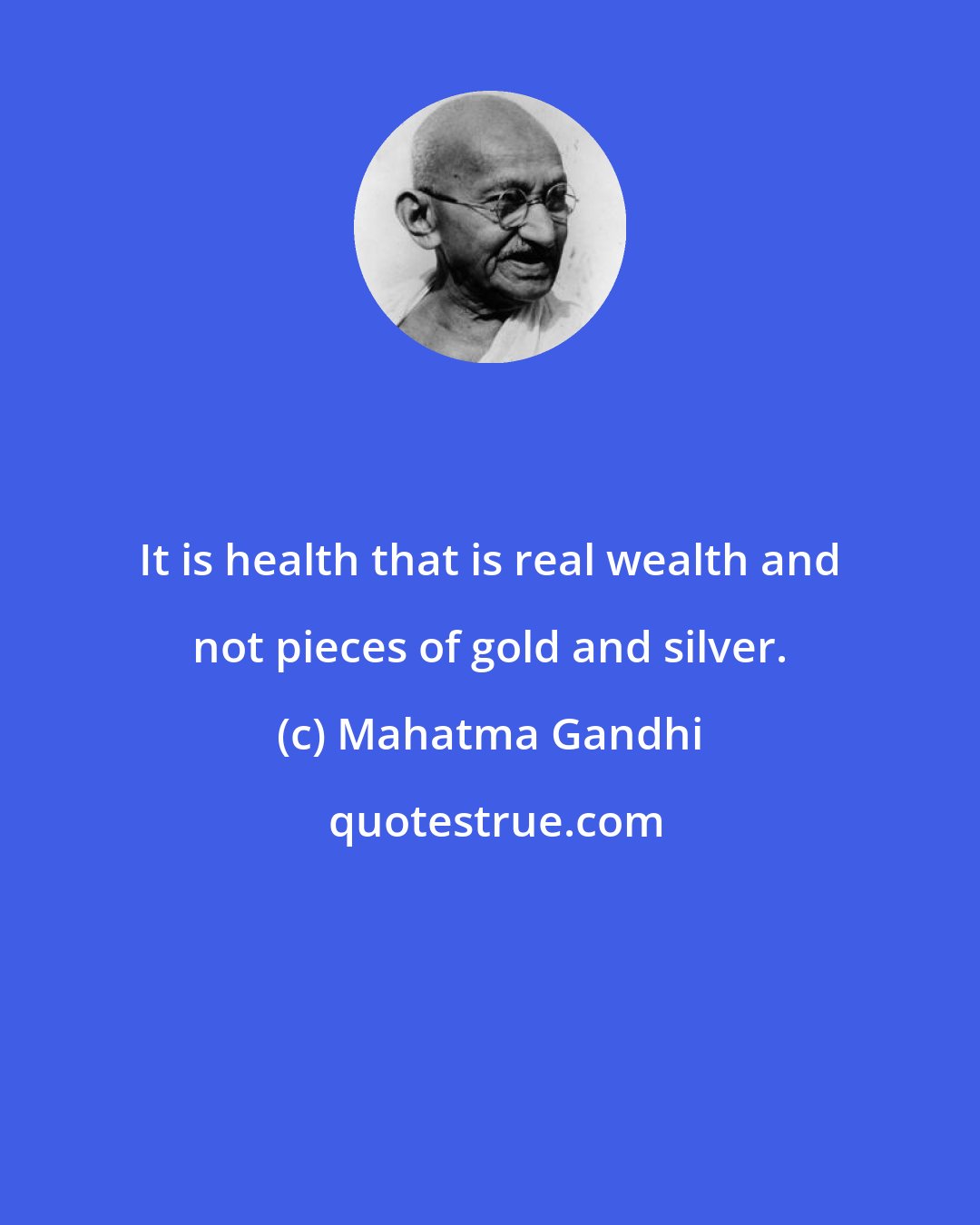 Mahatma Gandhi: It is health that is real wealth and not pieces of gold and silver.