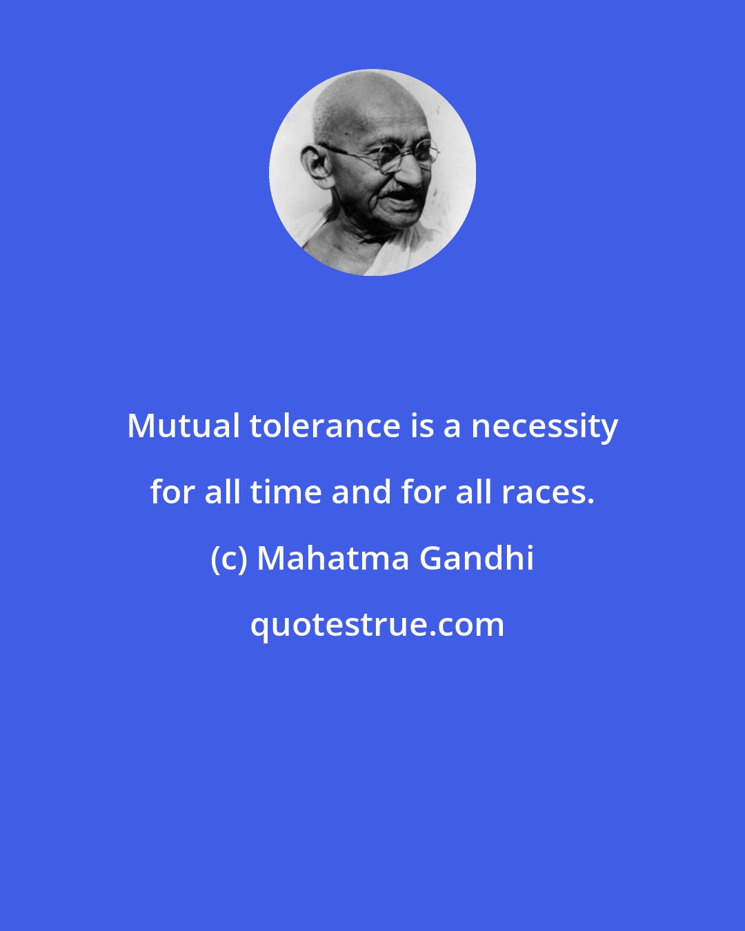 Mahatma Gandhi: Mutual tolerance is a necessity for all time and for all races.