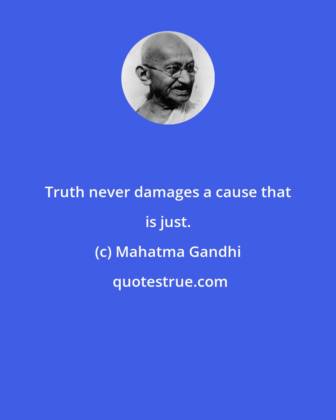 Mahatma Gandhi: Truth never damages a cause that is just.
