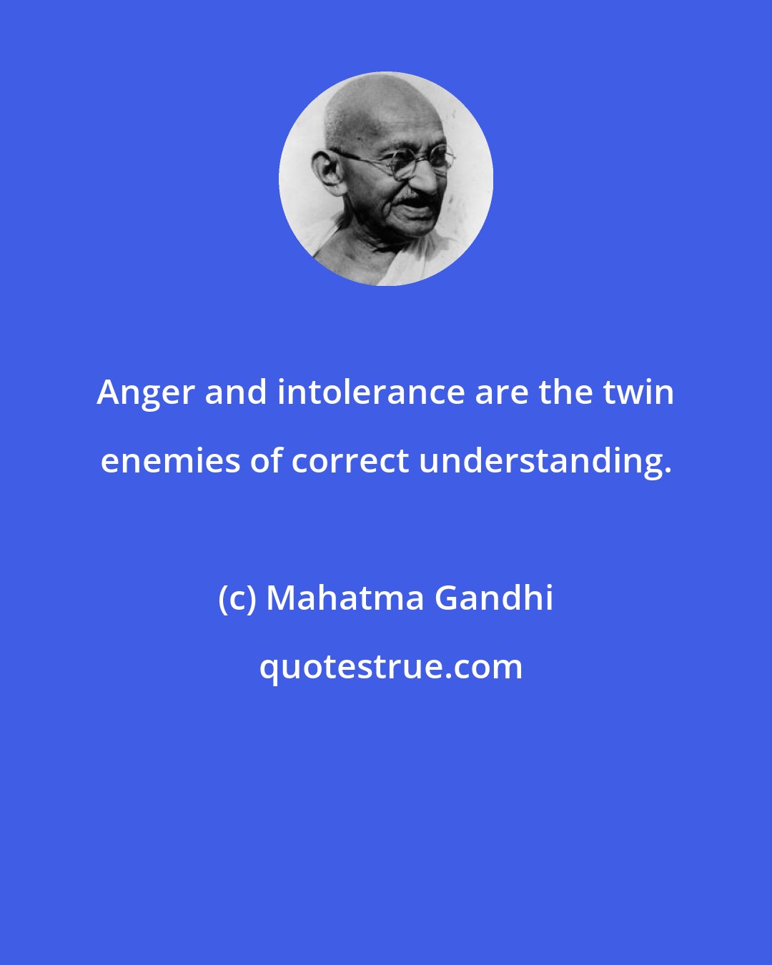 Mahatma Gandhi: Anger and intolerance are the twin enemies of correct understanding.