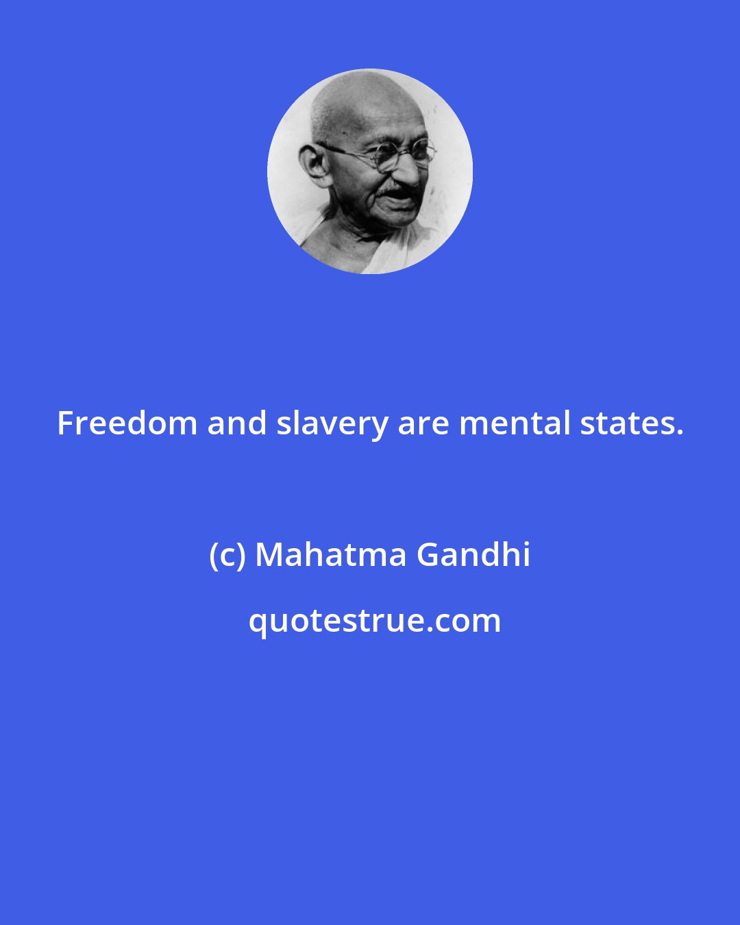 Mahatma Gandhi: Freedom and slavery are mental states.