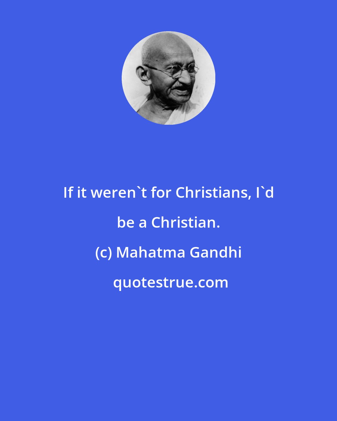 Mahatma Gandhi: If it weren't for Christians, I'd be a Christian.