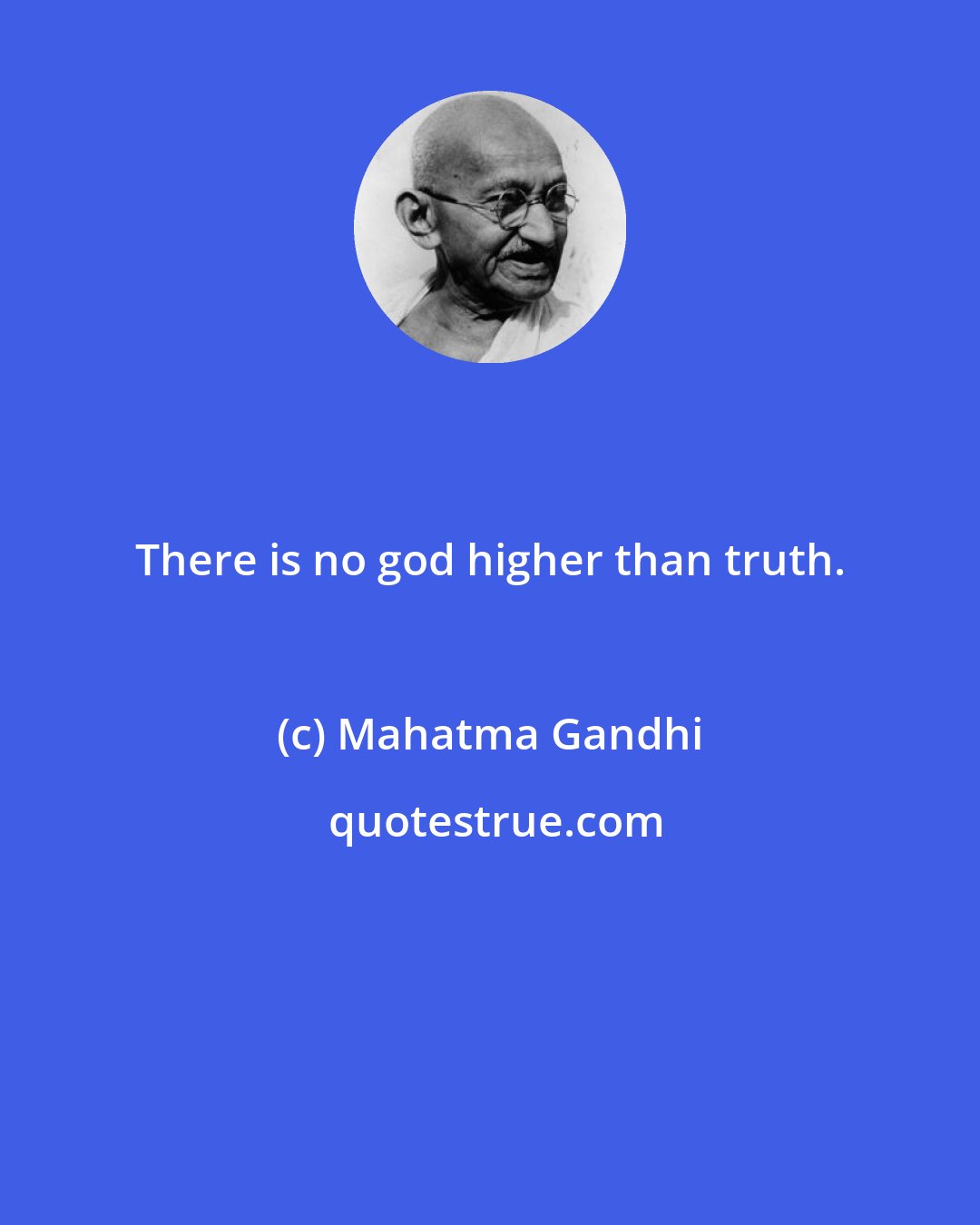 Mahatma Gandhi: There is no god higher than truth.