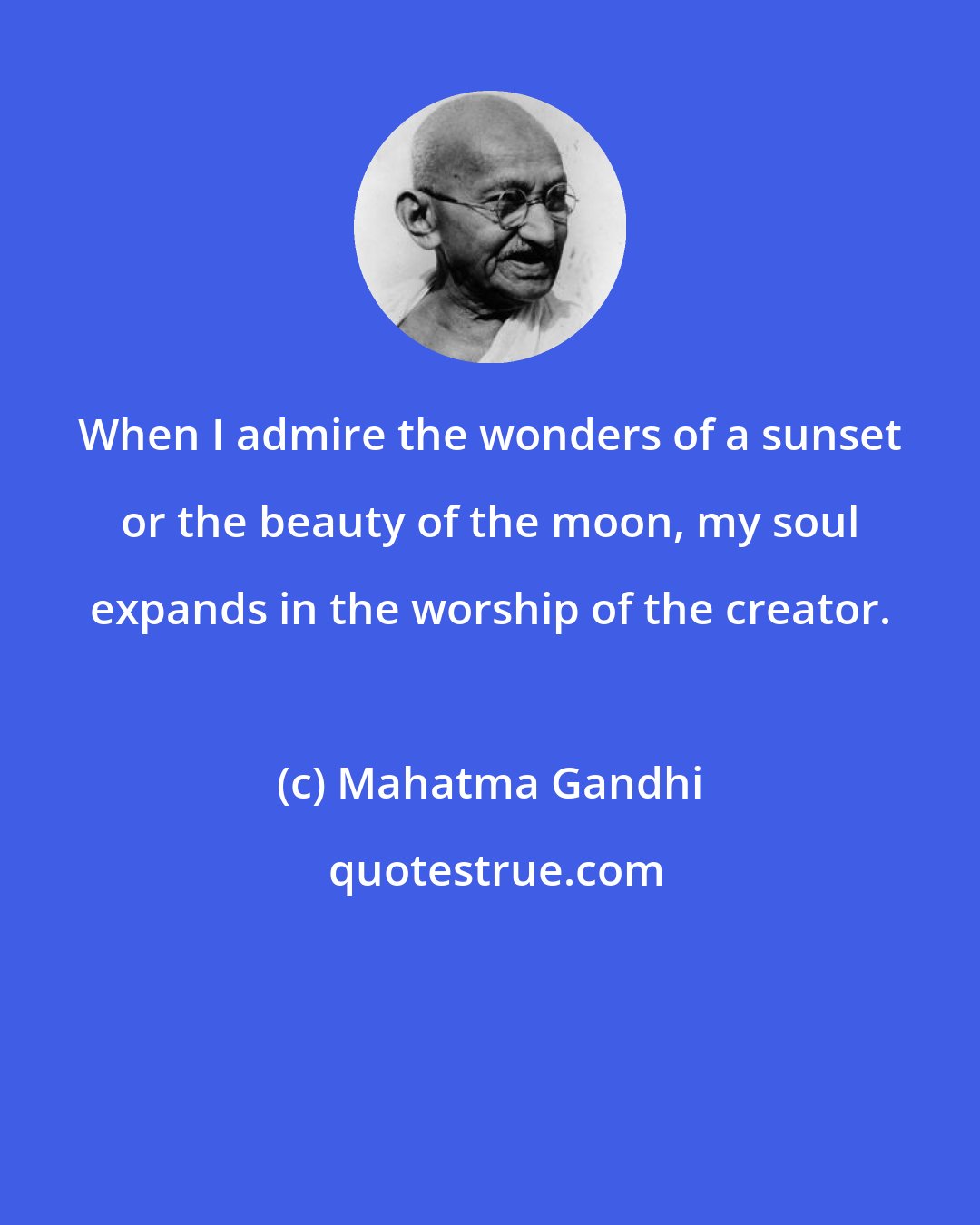 Mahatma Gandhi: When I admire the wonders of a sunset or the beauty of the moon, my soul expands in the worship of the creator.