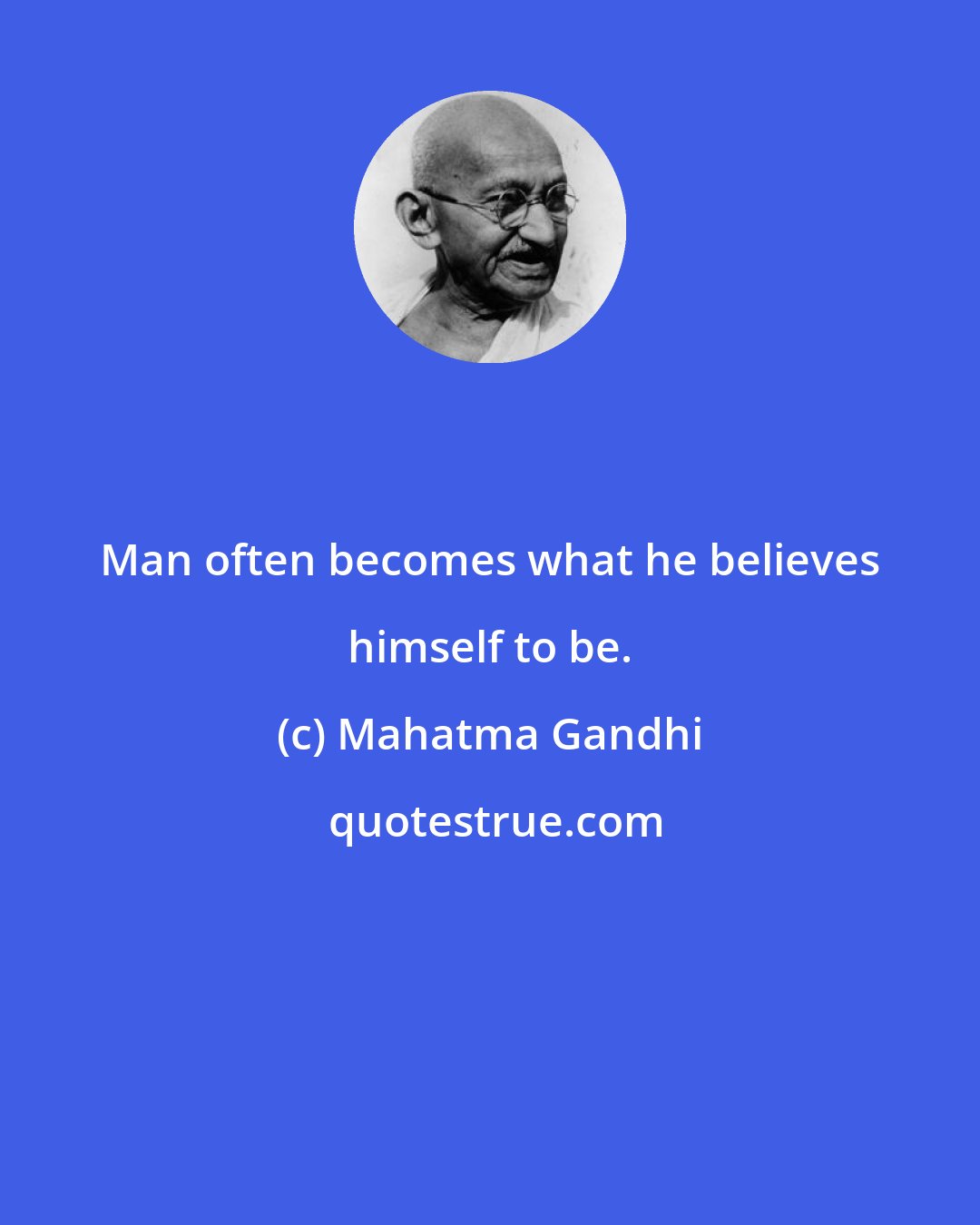 Mahatma Gandhi: Man often becomes what he believes himself to be.