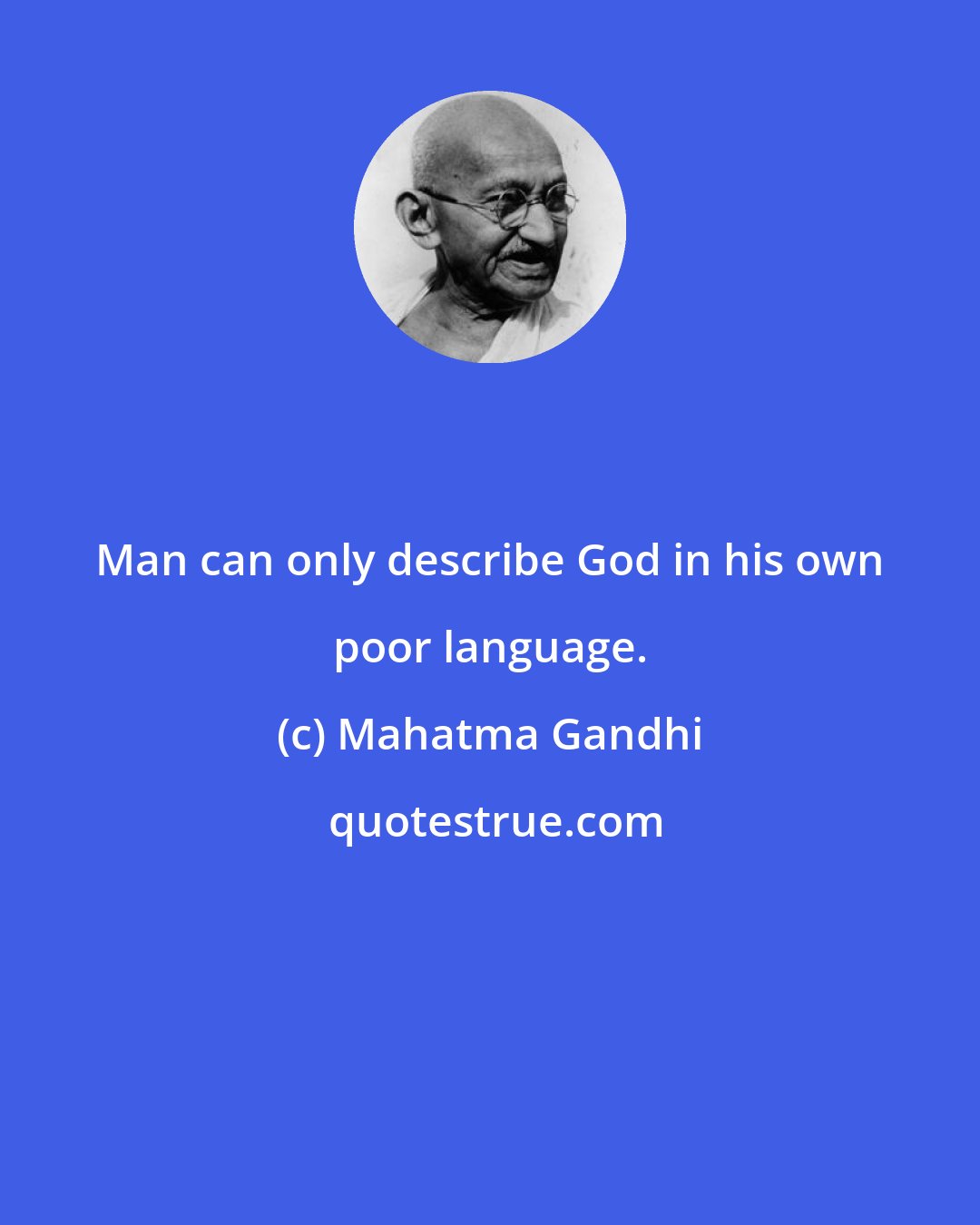 Mahatma Gandhi: Man can only describe God in his own poor language.