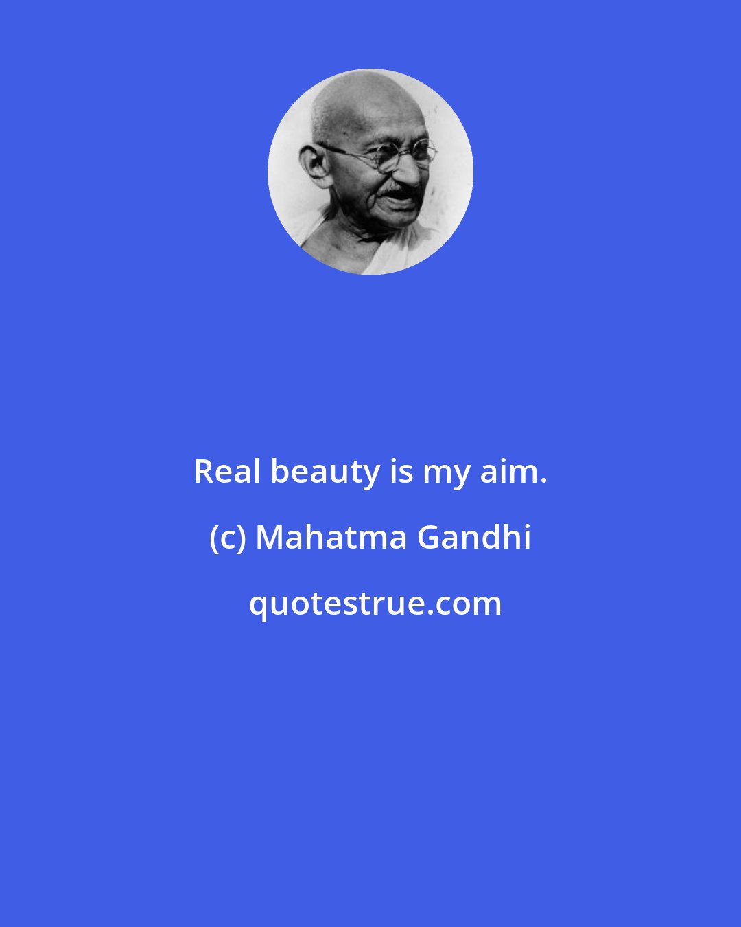 Mahatma Gandhi: Real beauty is my aim.