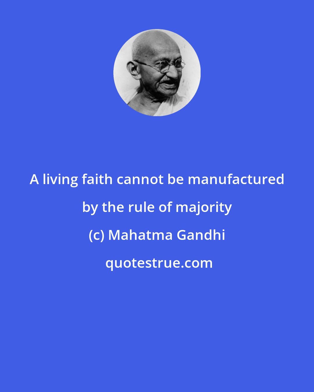 Mahatma Gandhi: A living faith cannot be manufactured by the rule of majority