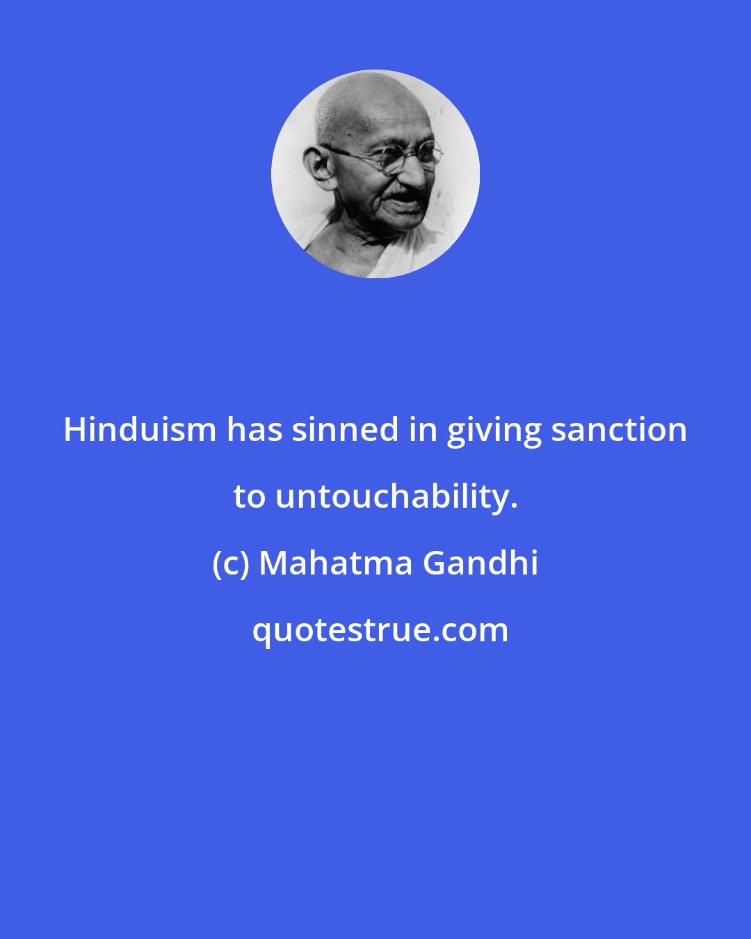 Mahatma Gandhi: Hinduism has sinned in giving sanction to untouchability.