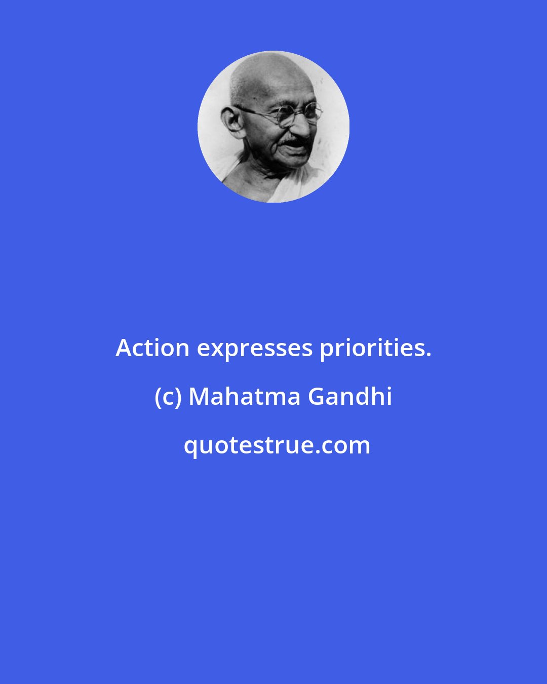 Mahatma Gandhi: Action expresses priorities.