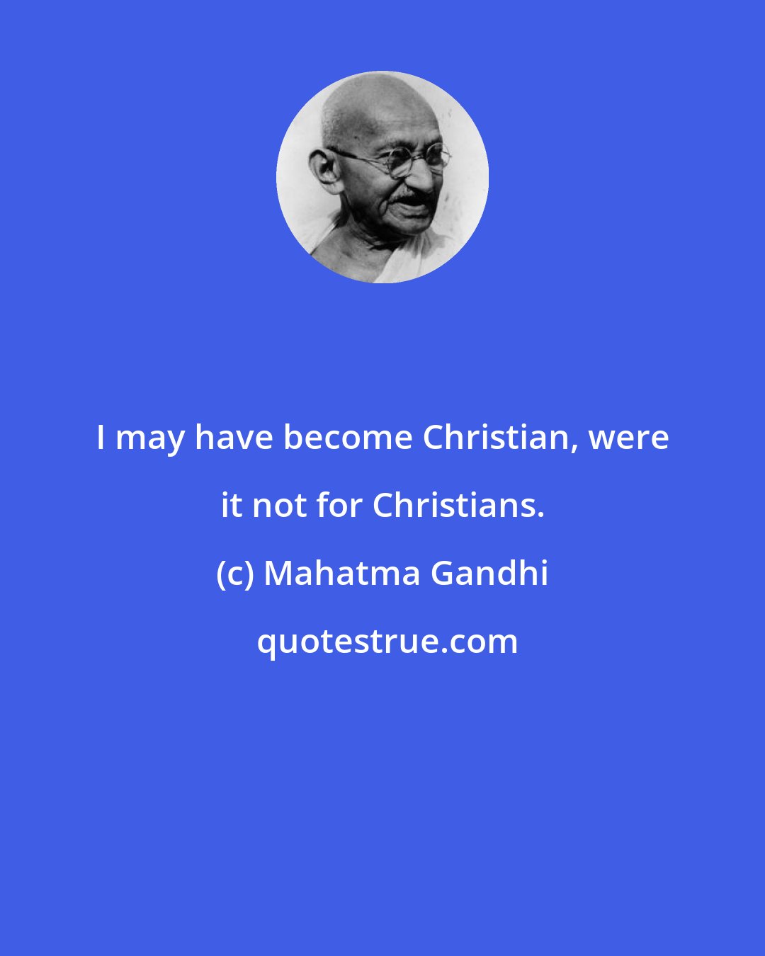 Mahatma Gandhi: I may have become Christian, were it not for Christians.