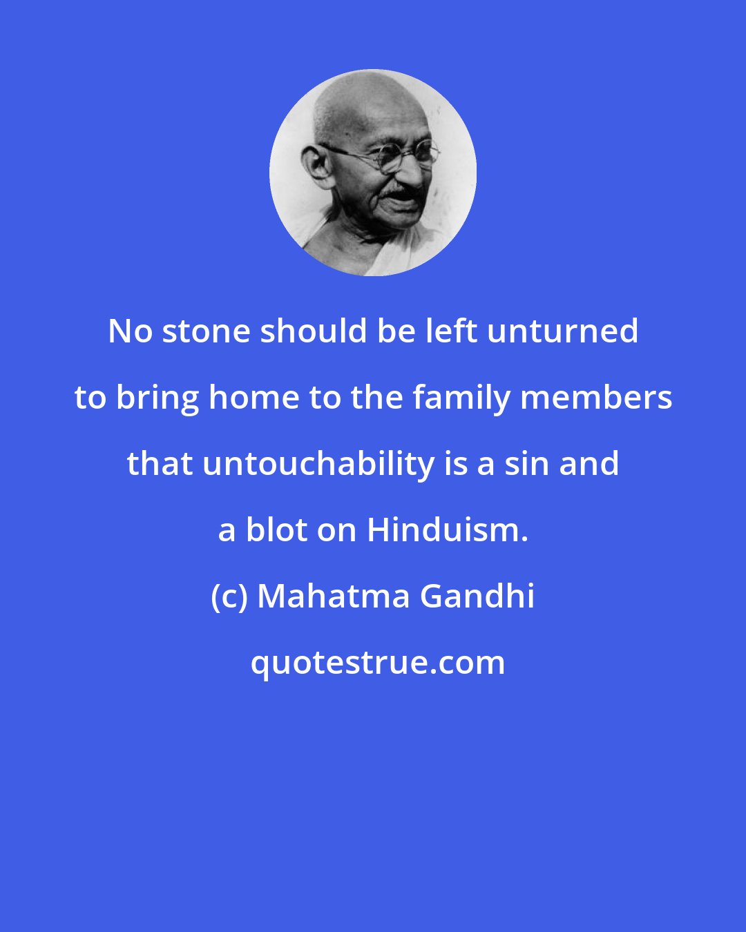 Mahatma Gandhi: No stone should be left unturned to bring home to the family members that untouchability is a sin and a blot on Hinduism.