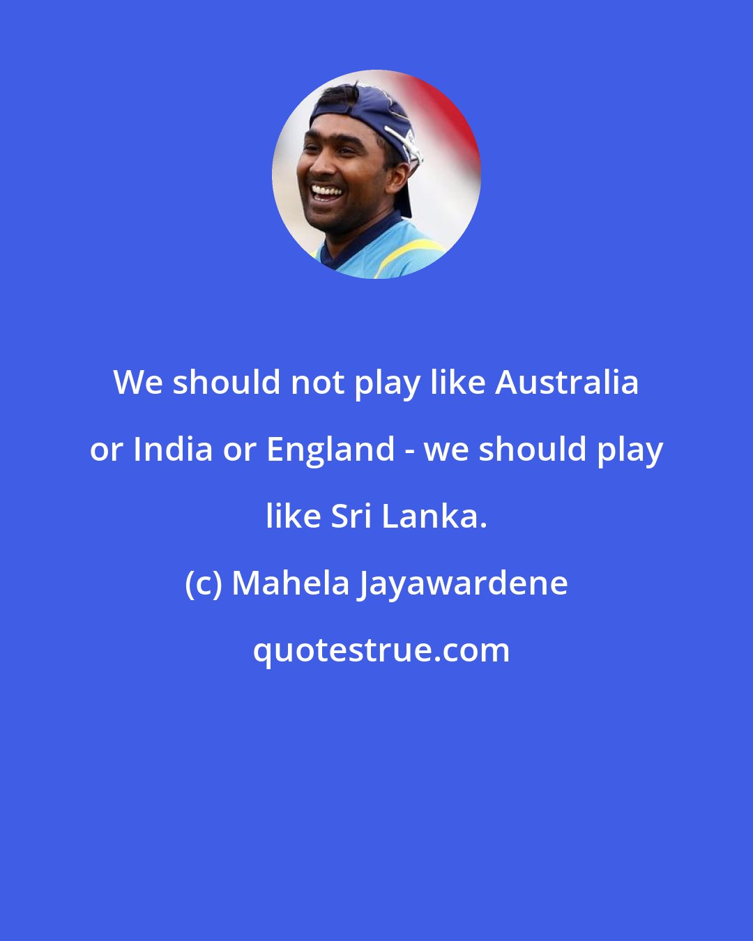 Mahela Jayawardene: We should not play like Australia or India or England - we should play like Sri Lanka.