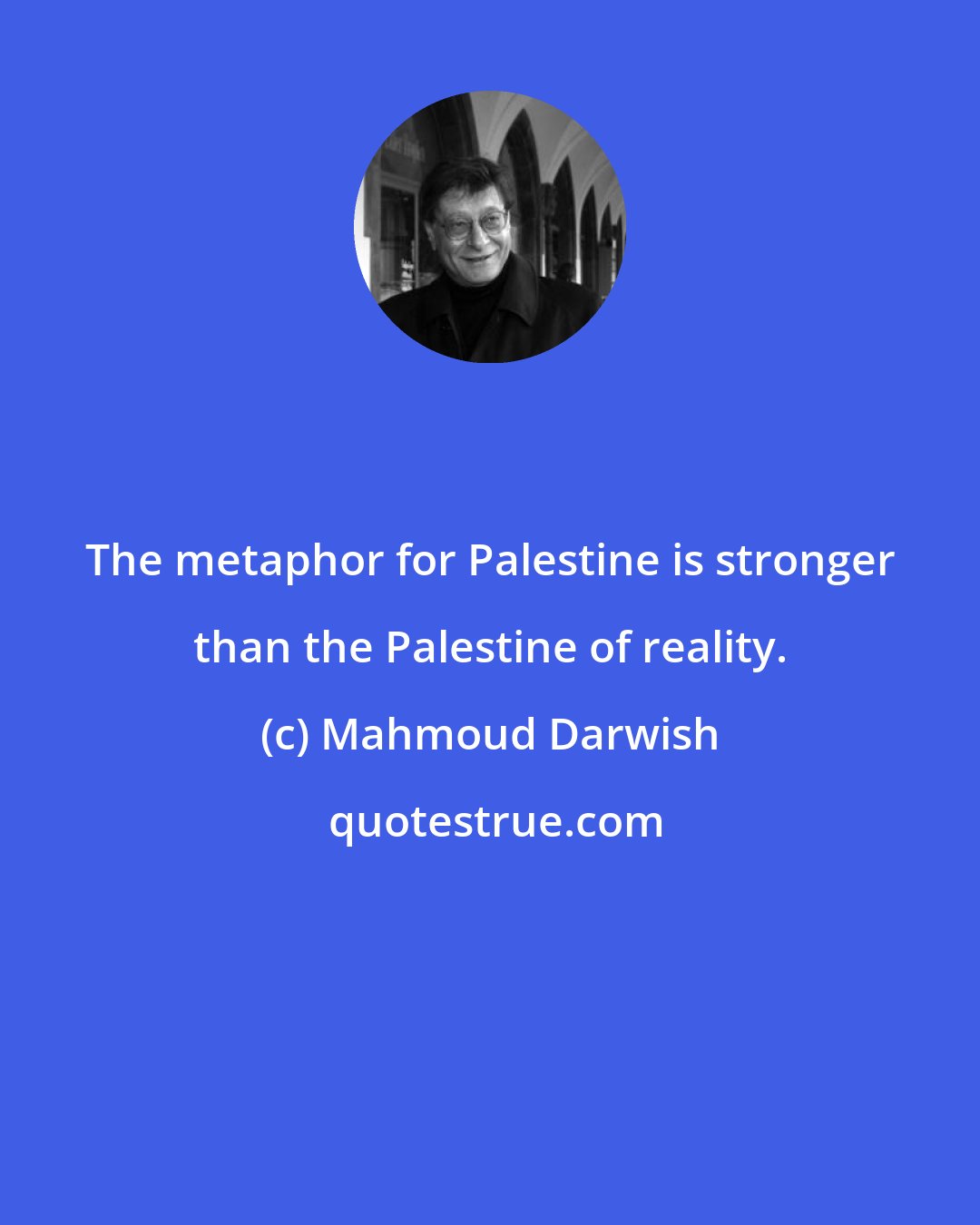 Mahmoud Darwish: The metaphor for Palestine is stronger than the Palestine of reality.