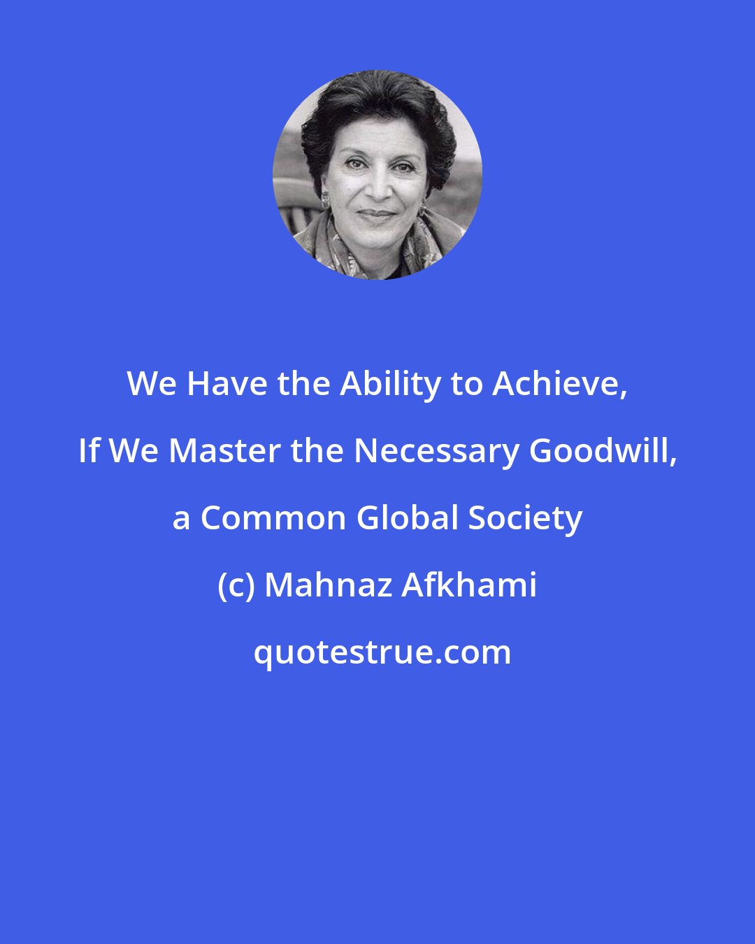Mahnaz Afkhami: We Have the Ability to Achieve, If We Master the Necessary Goodwill, a Common Global Society