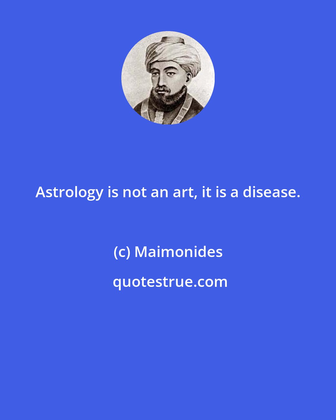 Maimonides: Astrology is not an art, it is a disease.