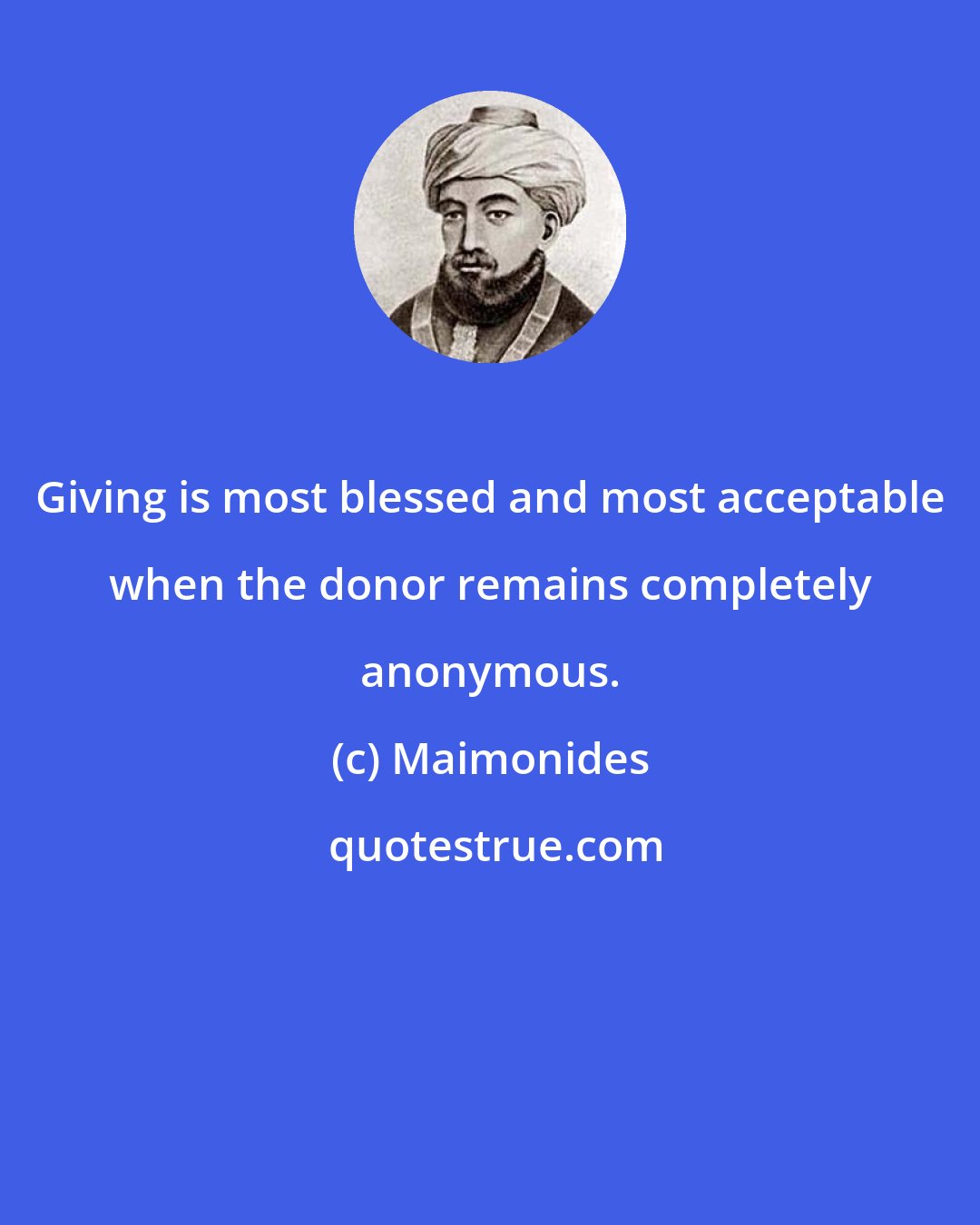 Maimonides: Giving is most blessed and most acceptable when the donor remains completely anonymous.