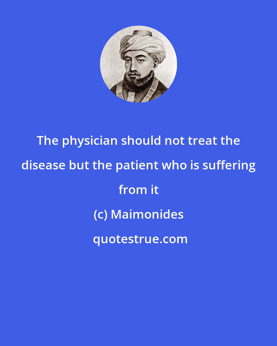 Maimonides: The physician should not treat the disease but the patient who is suffering from it
