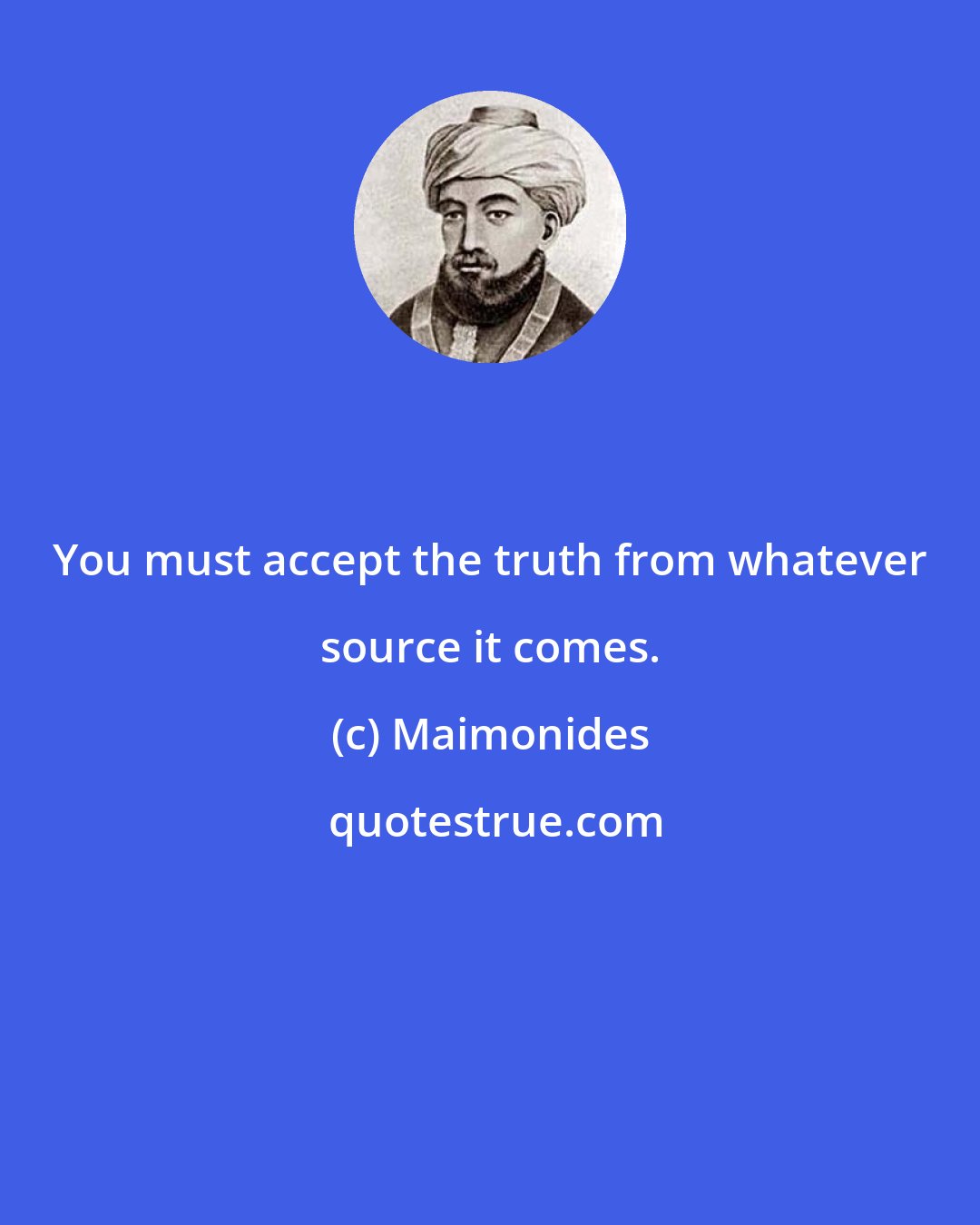 Maimonides: You must accept the truth from whatever source it comes.