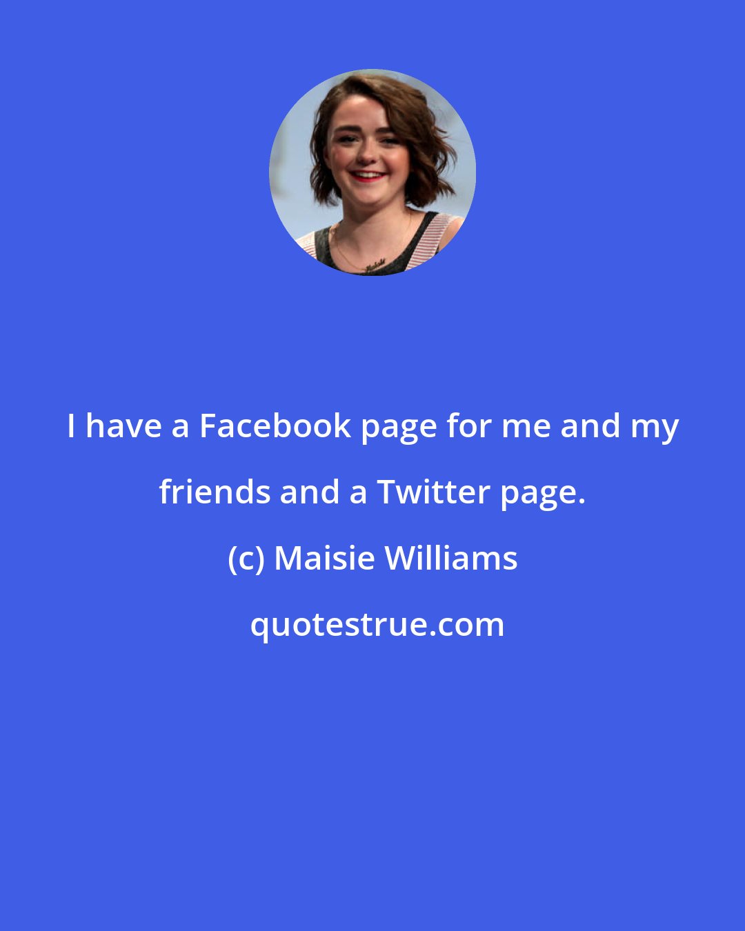 Maisie Williams: I have a Facebook page for me and my friends and a Twitter page.