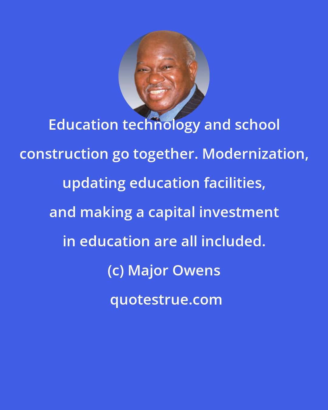 Major Owens: Education technology and school construction go together. Modernization, updating education facilities, and making a capital investment in education are all included.