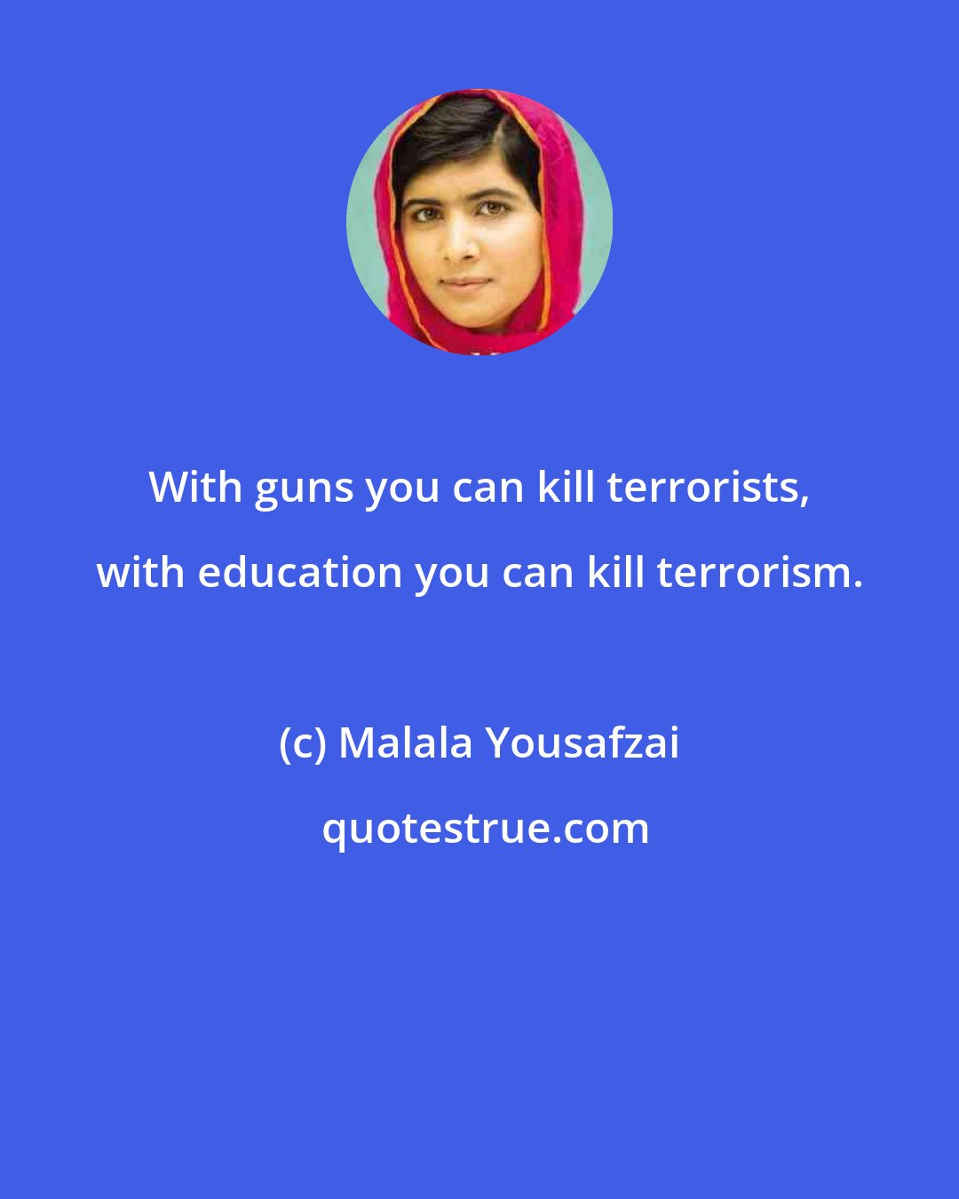 Malala Yousafzai: With guns you can kill terrorists, with education you can kill terrorism.