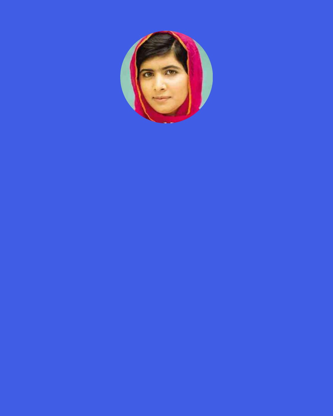 Malala Yousafzai: I told myself, Malala, you have already faced death. This is your second life. Don't be afraid — if you are afraid, you can't move forward.