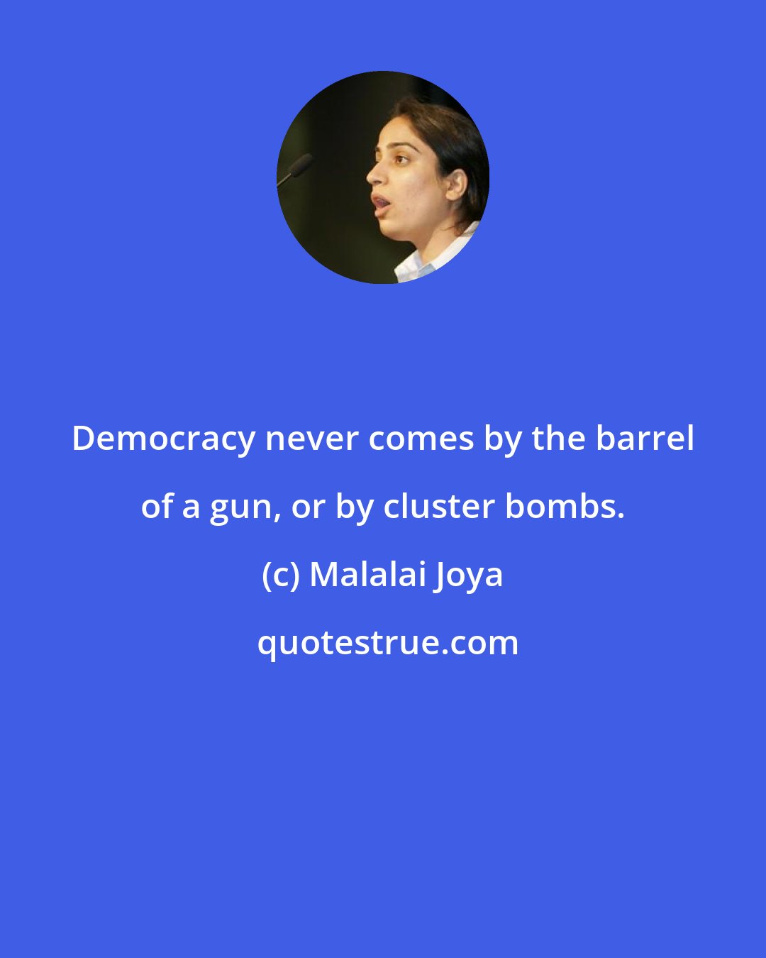 Malalai Joya: Democracy never comes by the barrel of a gun, or by cluster bombs.