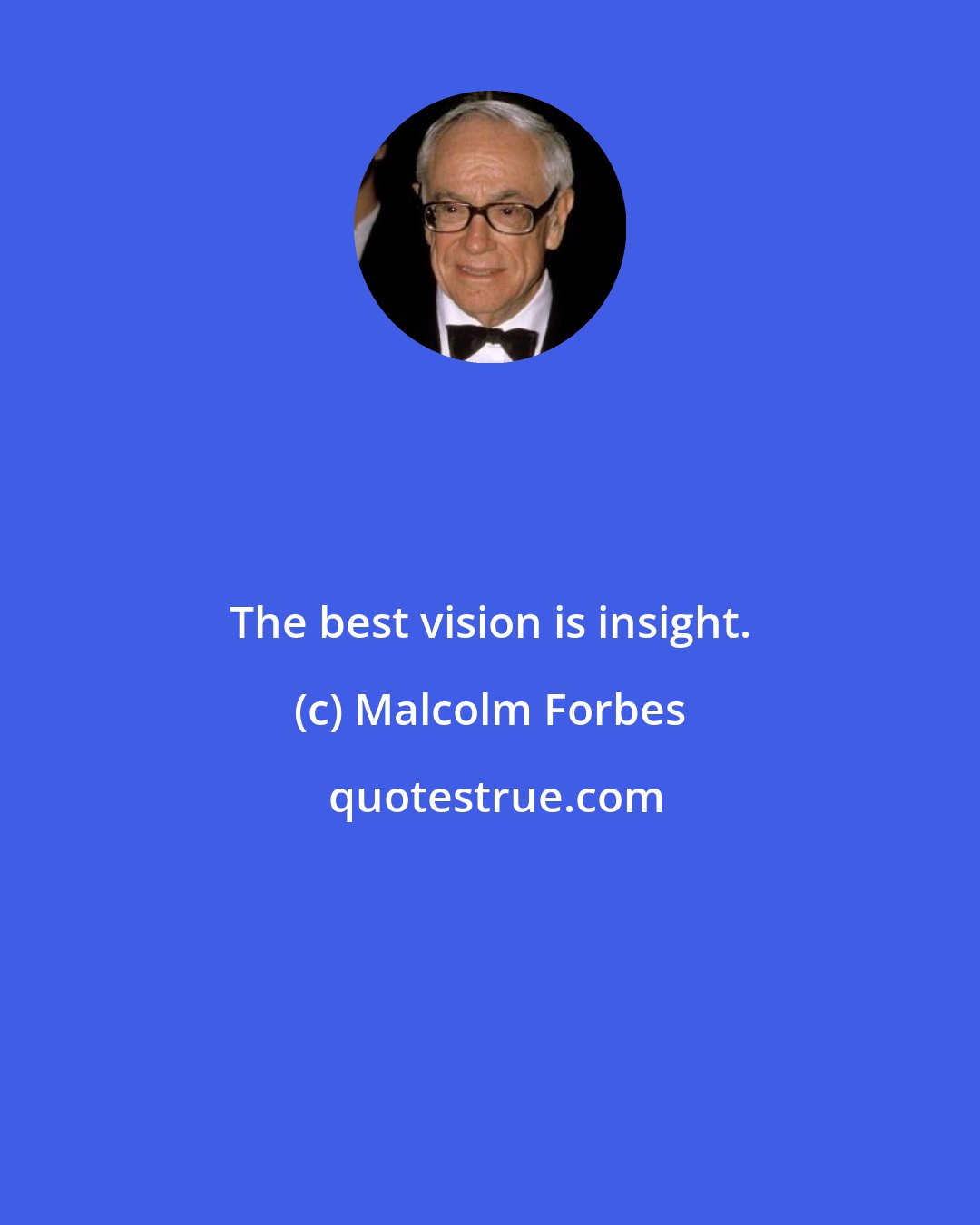 Malcolm Forbes: The best vision is insight.