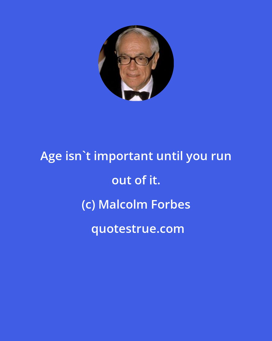 Malcolm Forbes: Age isn't important until you run out of it.