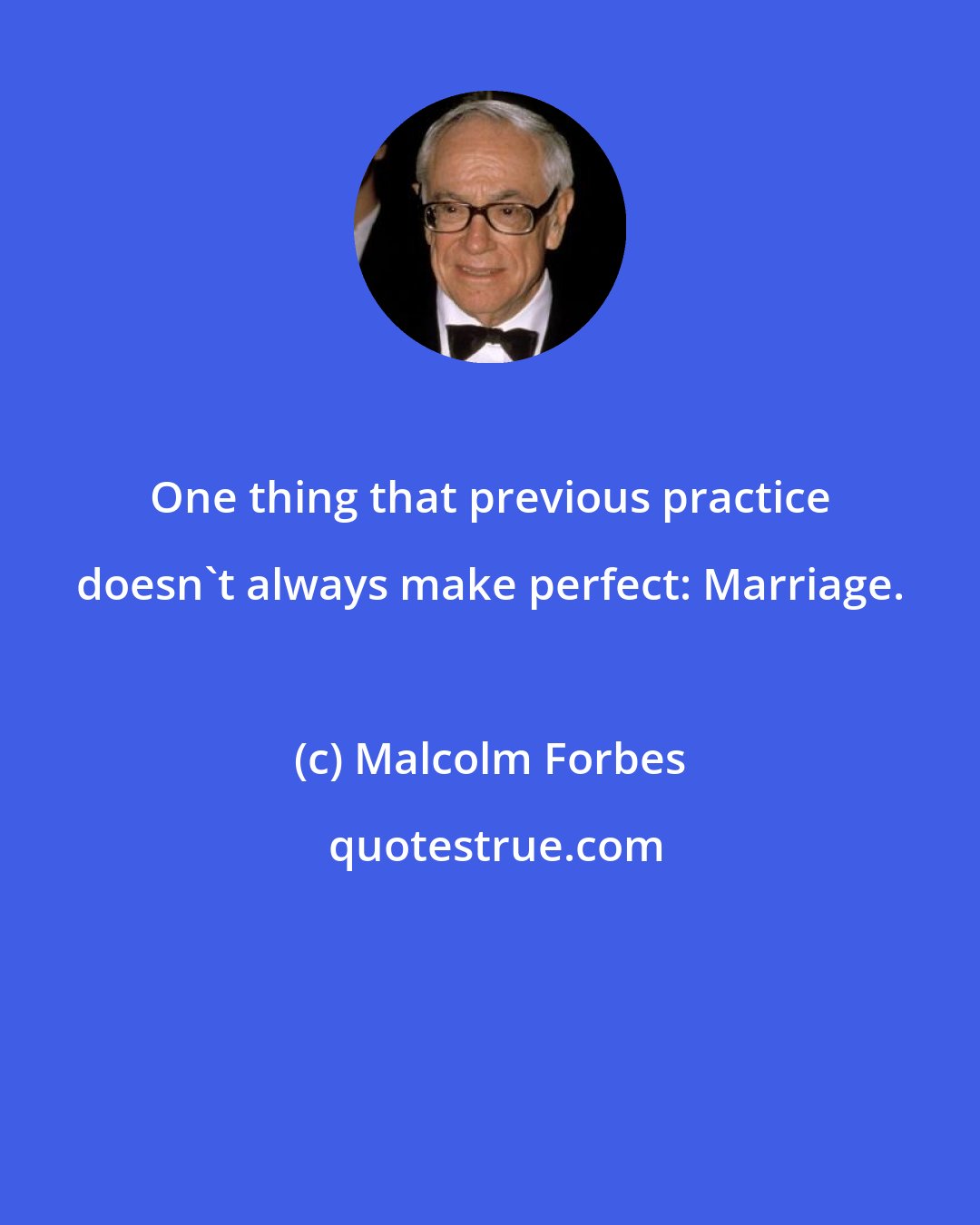 Malcolm Forbes: One thing that previous practice doesn't always make perfect: Marriage.