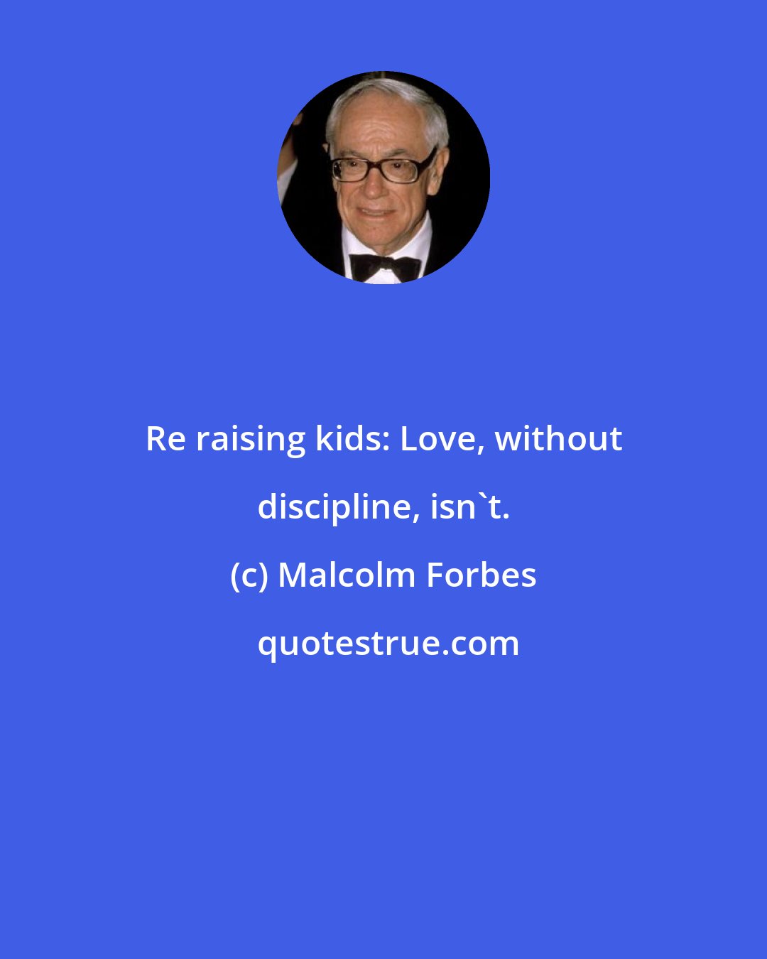 Malcolm Forbes: Re raising kids: Love, without discipline, isn't.