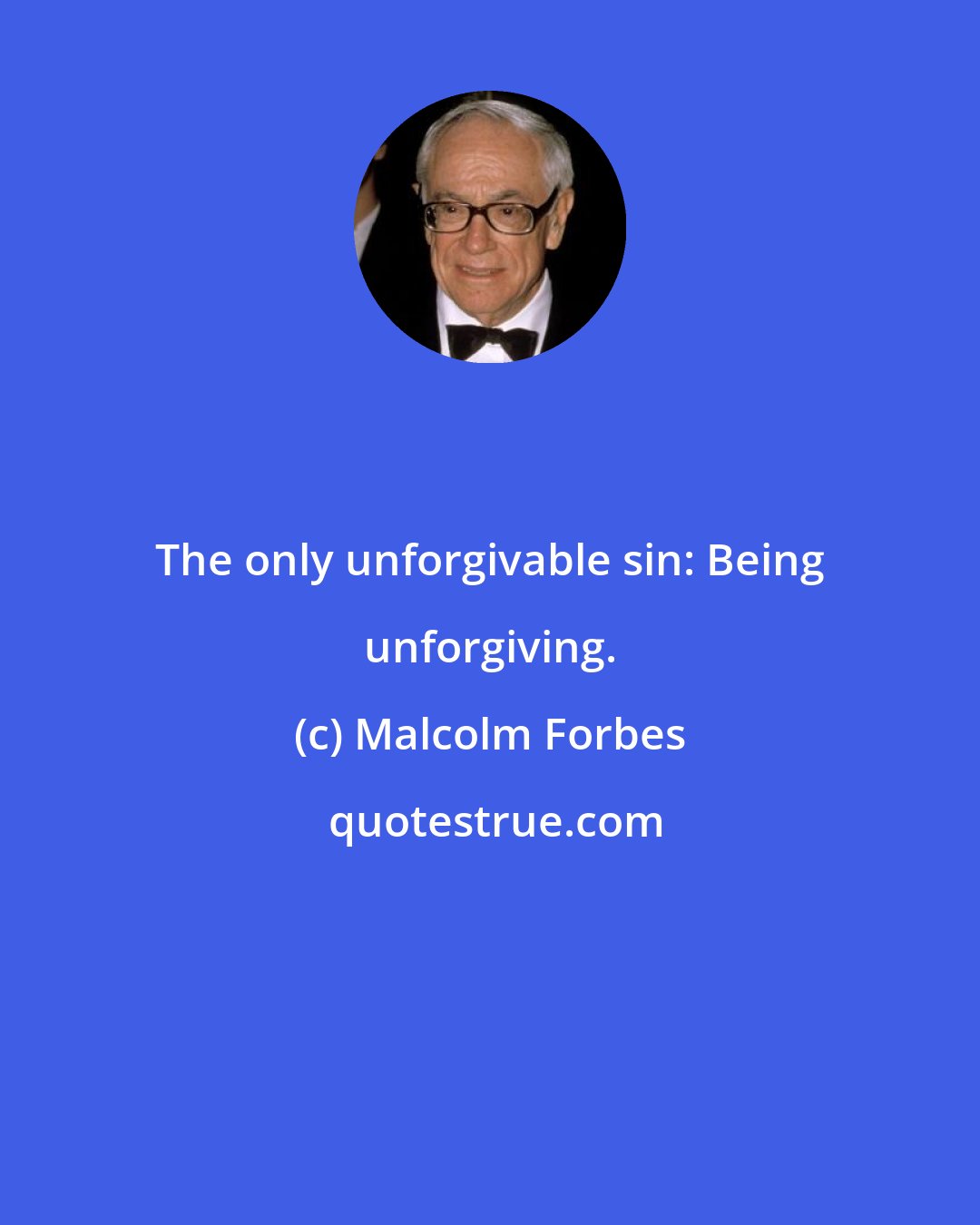 Malcolm Forbes: The only unforgivable sin: Being unforgiving.