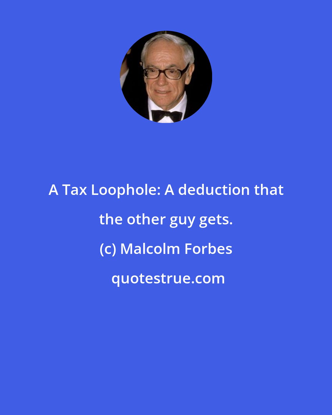 Malcolm Forbes: A Tax Loophole: A deduction that the other guy gets.