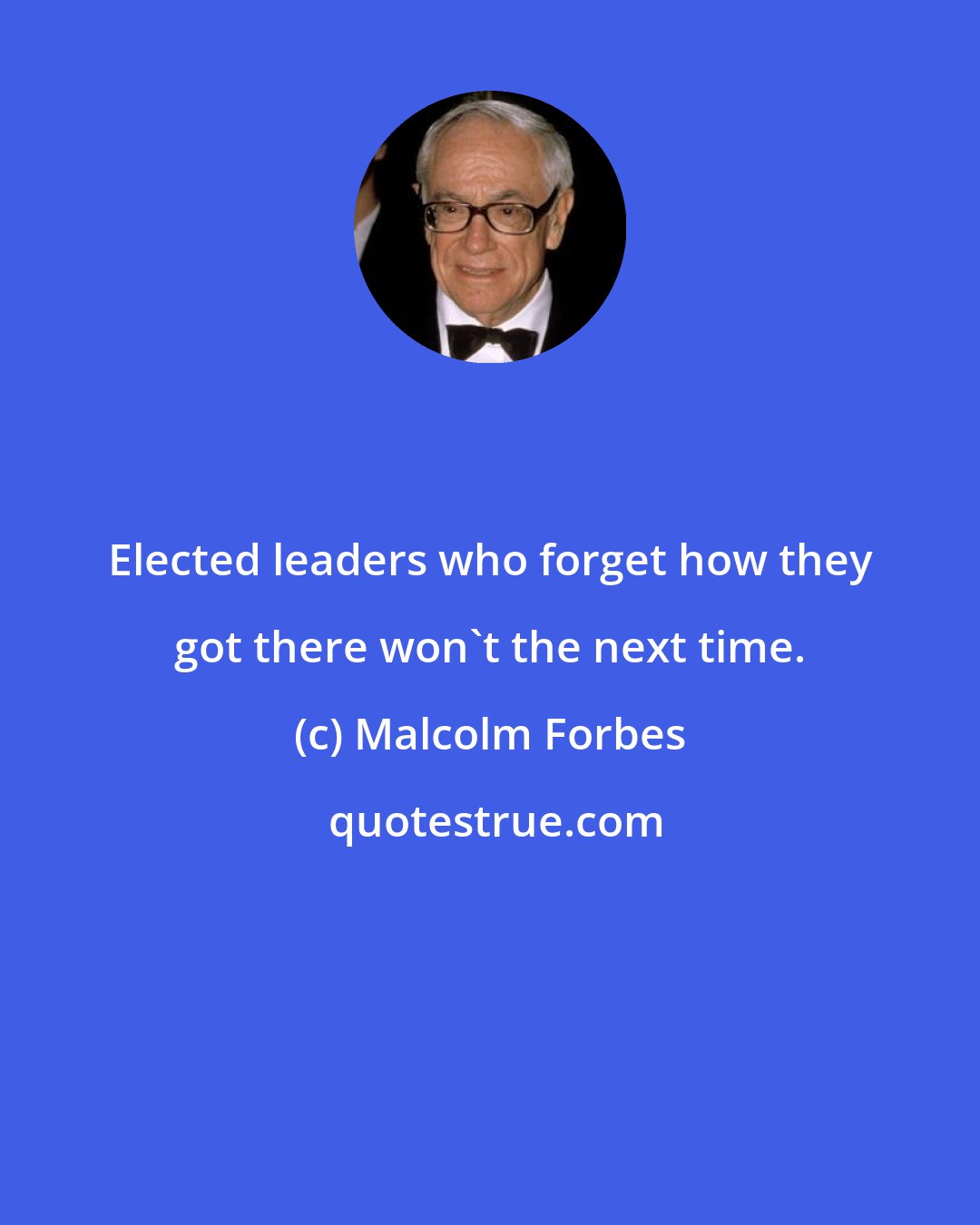 Malcolm Forbes: Elected leaders who forget how they got there won't the next time.